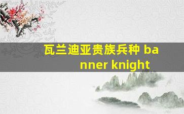 瓦兰迪亚贵族兵种 banner knight